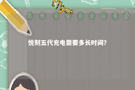 悦刻五代充电需要多长时间
？ 